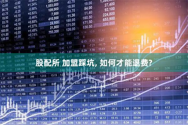 股配所 加盟踩坑, 如何才能退费?