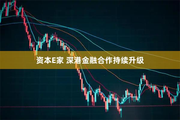 资本E家 深港金融合作持续升级