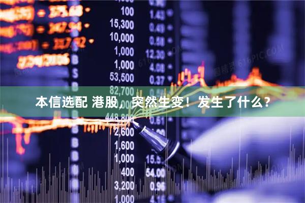 本信选配 港股，突然生变！发生了什么？