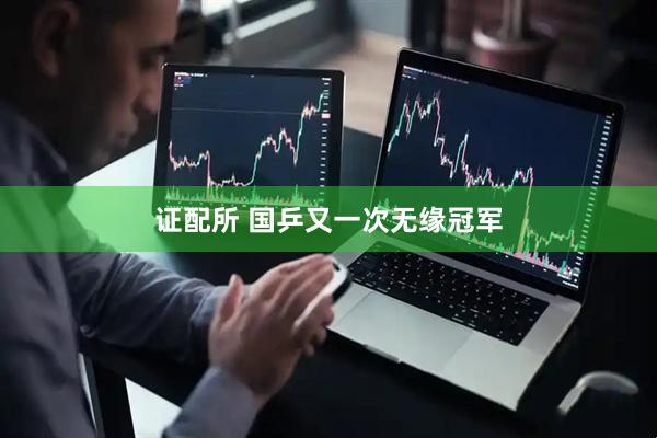 证配所 国乒又一次无缘冠军