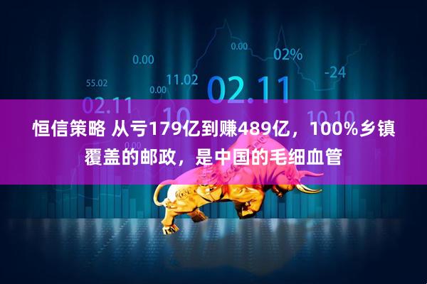 恒信策略 从亏179亿到赚489亿，100%乡镇覆盖的邮政，是中国的毛细血管